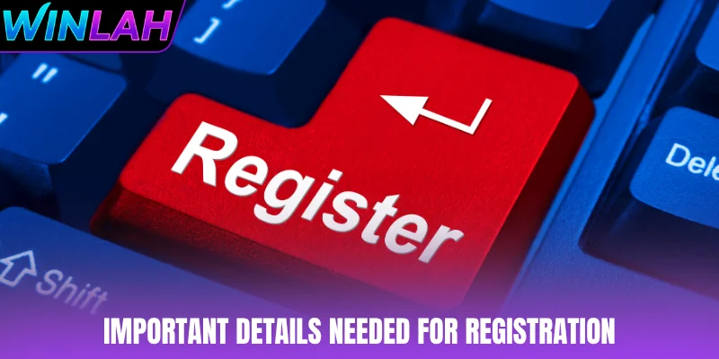 Important details needed for registration